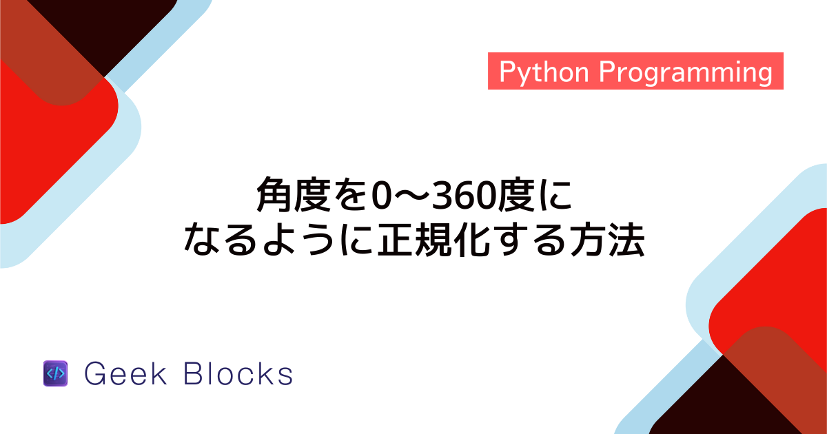 [python] 角度を0～360度になるように正規化する方法 Geekblocks