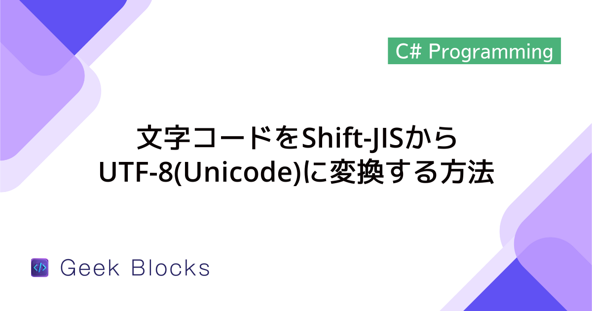 [C#] 文字コードをShift-JIS(sjis)からUTF-8(Unicode)に変換する方法を解説