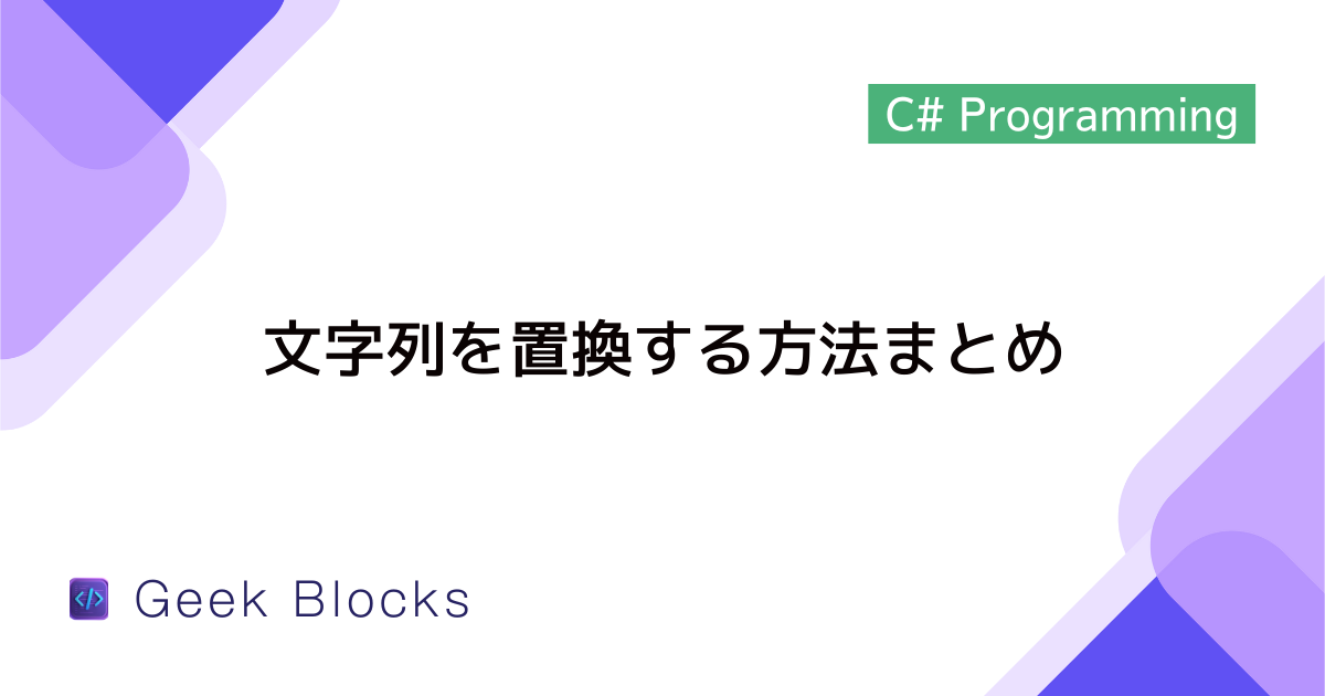 [C#] 文字列を置換する方法まとめ(簡単な置換/複数個の置換/大文字・小文字区別なし)