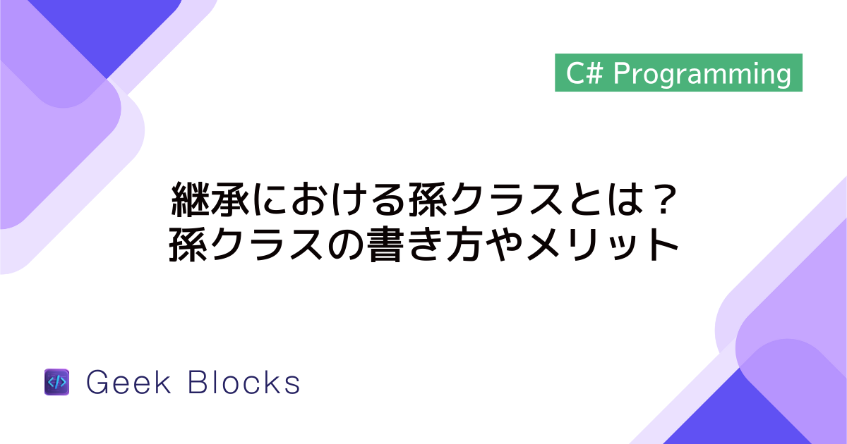 [C#] 継承における孫クラスとは？孫クラスの書き方やメリットを解説
