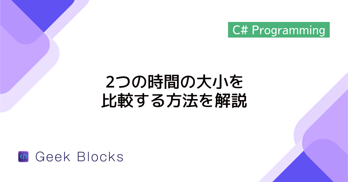 [C#] 2つの時間の大小を比較する方法を解説